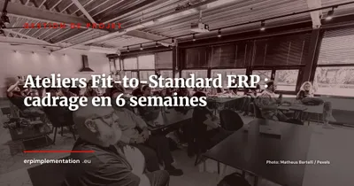 Ateliers Fit-to-Standard ERP : guide opérationnel de cadrage en 6 semaines