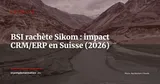 BSI rachète Sikom : quels impacts CRM/ERP pour les entreprises suisses ? — Actualité