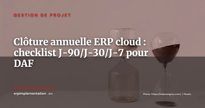 Clôture annuelle dans un ERP cloud : la checklist J-90/J-30/J-7 pour les DAF — Gestion de projet