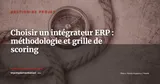 Comment choisir un intégrateur ERP : grille de scoring sur 10 critères — Gestion de projet