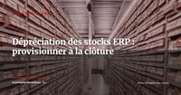 Stocks obsolètes et dépréciation : paramétrer l'ERP pour provisionner sans surprise à la clôture