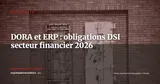 DORA et ERP : ce que les DSI du secteur financier doivent exiger de leurs éditeurs en 2026 — Actualité