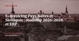 Estonie, Lettonie, Lituanie, Slovaquie : roadmap e-invoicing 2026-2028 et adaptation des ERP — Actualité