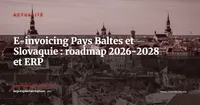 Estonie, Lettonie, Lituanie, Slovaquie : roadmap e-invoicing 2026-2028 et adaptation des ERP