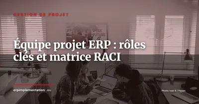 Composer l'équipe projet ERP : rôles clés et matrice RACI