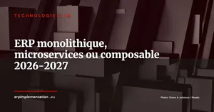 ERP monolithique, microservices ou composable : la grille de décision des DSI en 2026-2027