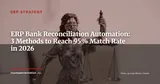 ERP Bank Reconciliation: 3 Methods to Automate 95% of Matching in 2026 — ERP Strategy