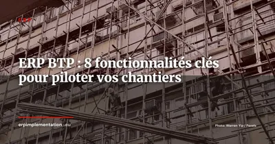 ERP pour le BTP : les 8 fonctionnalités indispensables pour piloter vos chantiers