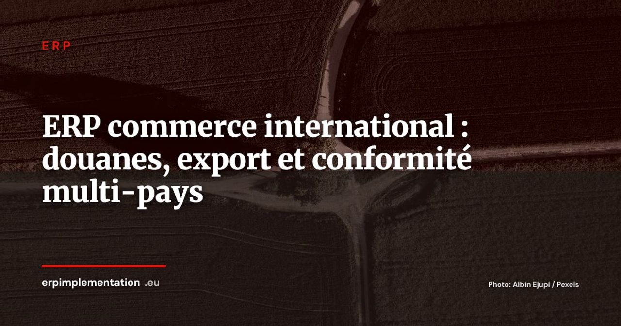 ERP et commerce international : gérer douanes, export et conformité multi-pays depuis un seul système