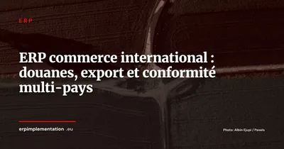 ERP et commerce international : gérer douanes, export et conformité multi-pays depuis un seul système