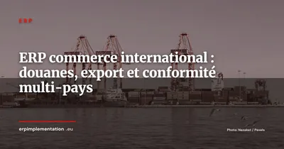 ERP et commerce international : gérer douanes, export et conformité multi-pays depuis un seul système