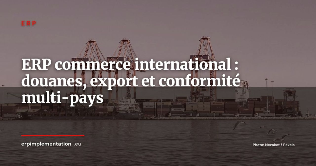 ERP et commerce international : gérer douanes, export et conformité multi-pays depuis un seul système