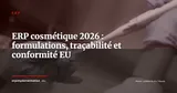 ERP pour l'industrie cosmétique en 2026 : formulations, lots et conformité EU 1223/2009 — ERP