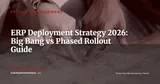 Big Bang vs Phased Rollout: Which ERP Deployment Strategy to Choose in 2026? — Project Management