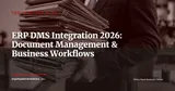 ERP and DMS Integration: Connecting Document Management to Business Workflows (2026 Guide) — Technology & AI