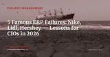 5 Most Costly ERP Failures in History: Analysis and Lessons for Your CIO — Project Management