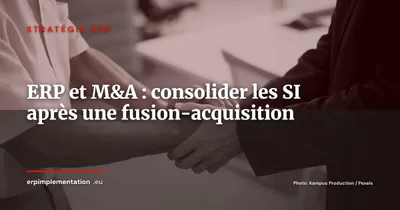 ERP et fusions-acquisitions : réussir la consolidation SI post-rachat