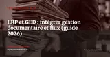 ERP et GED : intégrer gestion documentaire et flux métiers (le guide qui manquait) — Technologie & IA