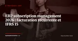ERP et subscription management en 2026 : automatiser la facturation récurrente et l'IFRS 15 pour les entreprises SaaS et B2B — Stratégie ERP