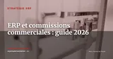 ERP et gestion des commissions commerciales : automatiser les calculs, réduire les litiges en 2026 — Stratégie ERP