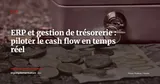 ERP et gestion de trésorerie : piloter le cash flow en temps réel — ERP