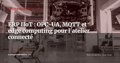 ERP et IIoT : connecter votre atelier à votre ERP en temps réel (OPC-UA, MQTT, edge computing)