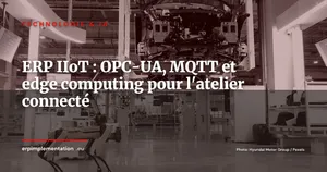 ERP et IIoT : connecter votre atelier à votre ERP en temps réel (OPC-UA, MQTT, edge computing)