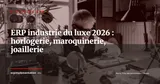 ERP pour l'industrie du luxe : horlogerie, maroquinerie et joaillerie en 2026 — Stratégie ERP