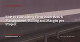 ERP for IT Consulting Firms: Managing Bench Time, Project Billing and Profitability — ERP Strategy