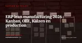 ERP et lean manufacturing : piloter la production avec Kanban, OEE et Kaizen en 2026 — Gestion de projet