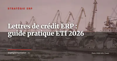 Lettres de crédit et crédits documentaires dans l'ERP : guide pratique pour les ETI importatrices-exportatrices