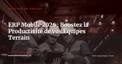 ERP mobile : pourquoi votre équipe terrain en a besoin