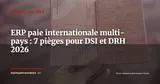 Paie internationale dans l'ERP : 7 pièges que les ETI multi-pays sous-estiment (et comment les éviter) — Stratégie ERP
