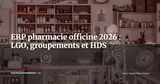 ERP pour officines pharmaceutiques et groupements : au-delà du LGO en 2026 — Stratégie ERP