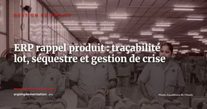 ERP et rappel produit : orchestrer une crise en 72 heures grâce à la traçabilité lot