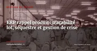 ERP et rappel produit : orchestrer une crise en 72 heures grâce à la traçabilité lot