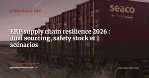 ERP et Supply Chain Resilience : dual sourcing, safety stock dynamique et scénarios de disruption