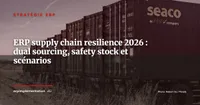 ERP et Supply Chain Resilience : dual sourcing, safety stock dynamique et scénarios de disruption