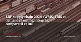 ERP et supply chain, WMS, TMS et demand planning : le guide intégré 2026 — ERP