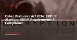 EU Cyber Resilience Act: How the New Regulation Changes ERP Compliance in 2026 — ERP Strategy