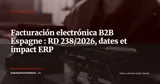 Facturación electrónica B2B en Espagne : le RD 238/2026 fixe enfin le cadre — Actualité