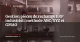 Piloter ses stocks de pièces de rechange dans l'ERP industriel : méthode ABC/XYZ, politiques de réapprovisionnement et intégration GMAO — ERP