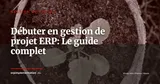 Comprendre la gestion de projet ERP pour débutant — Gestion de projet