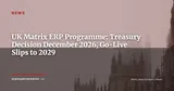 HM Treasury's Matrix ERP Decision Pushed to December 2026 — Go-Live Now 2029 — News