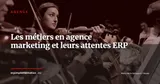 Les métiers en agence marketing et leurs attentes vis-à-vis des ERP — Agence