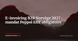 Mandat e-invoicing B2B Norvège 2027 : Peppol/EHF obligatoire dès le 1er janvier — Actualité