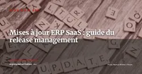 Mises à jour ERP SaaS : organiser le release management sans bloquer l'entreprise