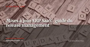 Mises à jour ERP SaaS : organiser le release management sans bloquer l'entreprise
