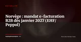 Norvège : e-facturation B2B obligatoire au 1er janvier 2027 — Actualité