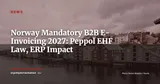 Norway: Parliament Votes Mandatory B2B E-Invoicing from 2027 (Peppol/EHF) — News